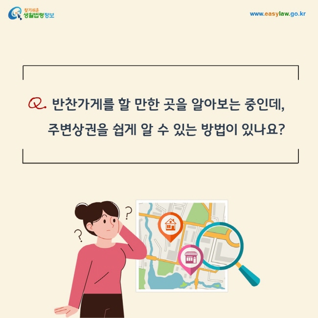 질문:  반찬가게를 할 만한 곳을 알아보는 중인데, 주변상권을 쉽게 알 수 있는 방법이 있나요?
